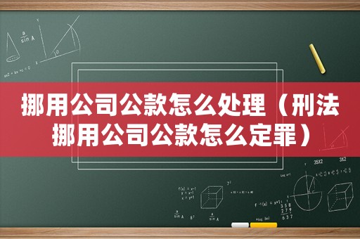 挪用公司公款怎么處理（刑法挪用公司公款怎么定罪）