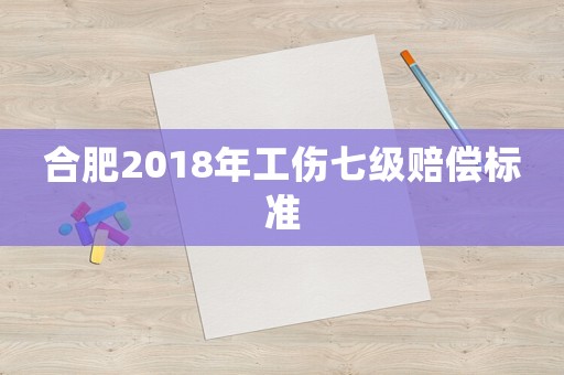合肥2018年工傷七級賠償標準