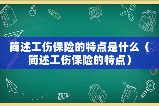 簡述工傷保險(xiǎn)的特點(diǎn)是什么（簡述工傷保險(xiǎn)的特點(diǎn)）