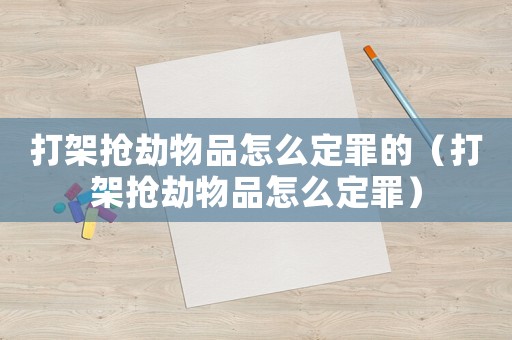 打架搶劫物品怎么定罪的（打架搶劫物品怎么定罪）