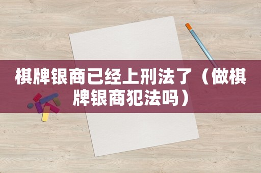棋牌銀商已經上刑法了（做棋牌銀商犯法嗎）