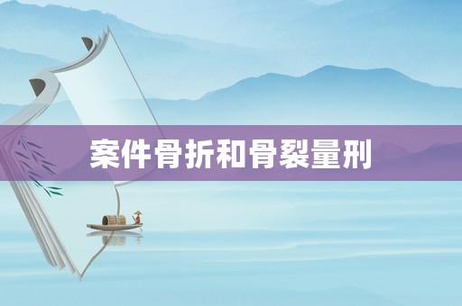 案件骨折和骨裂量刑