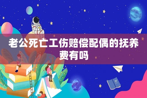 老公死亡工傷賠償配偶的撫養費有嗎
