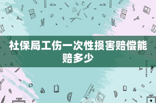 社保局工傷一次性損害賠償能賠多少