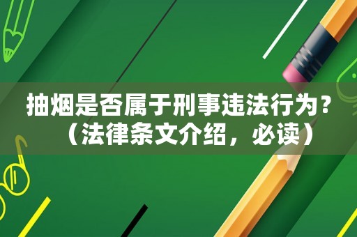 抽煙是否屬于刑事違法行為？（法律條文介紹，必讀）