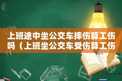 上班途中坐公交車摔傷算工傷嗎（上班坐公交車受傷算工傷嗎）