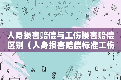人身損害賠償與工傷損害賠償區(qū)別（人身損害賠償標準工傷）