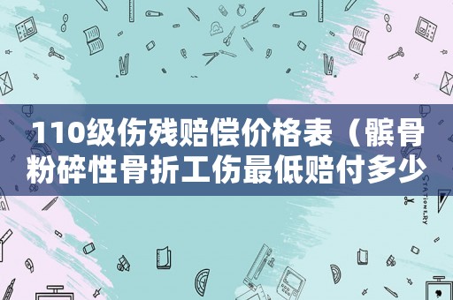 110級傷殘賠償價格表（髕骨粉碎性骨折工傷最低賠付多少錢）
