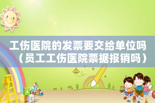 工傷醫院的發票要交給單位嗎（員工工傷醫院票據報銷嗎）
