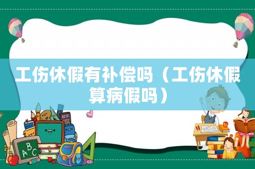 工傷休假有補償嗎（工傷休假算病假嗎）
