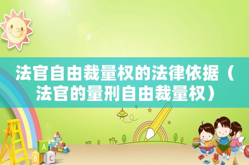 法官自由裁量權(quán)的法律依據(jù)（法官的量刑自由裁量權(quán)）