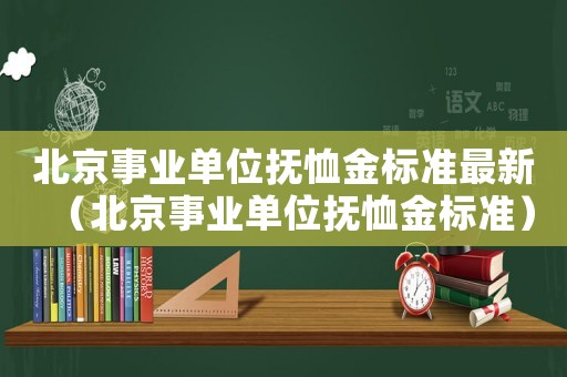北京事業單位撫恤金標準最新（北京事業單位撫恤金標準）