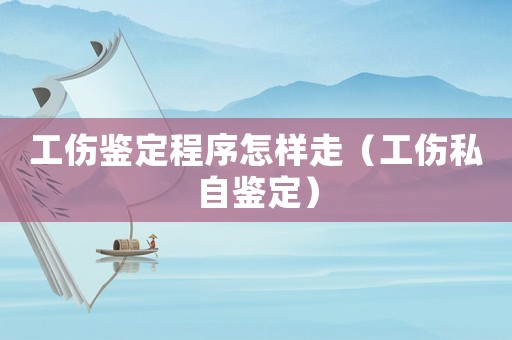 工傷鑒定程序怎樣走（工傷私自鑒定）