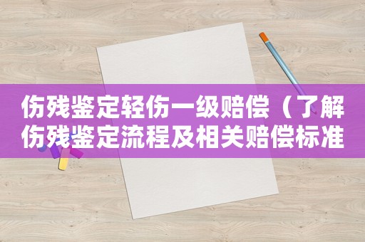 傷殘鑒定輕傷一級賠償（了解傷殘鑒定流程及相關賠償標準）