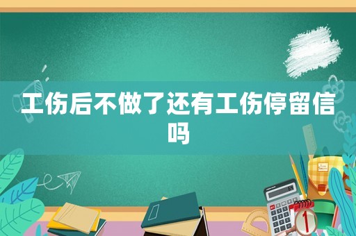 工傷后不做了還有工傷停留信嗎