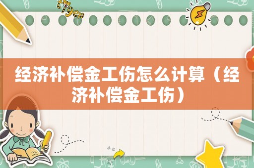 經濟補償金工傷怎么計算（經濟補償金工傷）