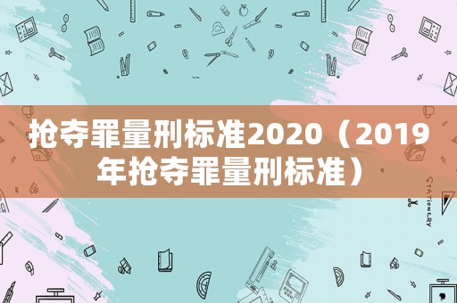搶奪罪量刑標準2020（2019年搶奪罪量刑標準）