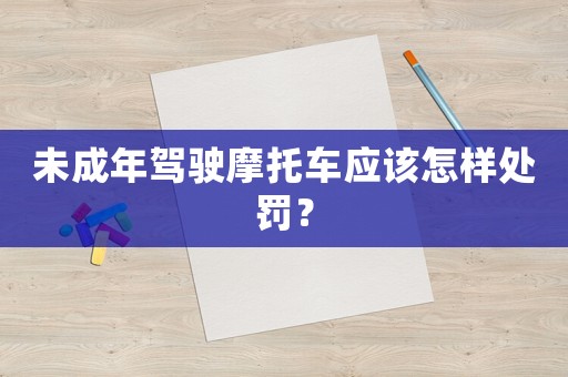 未成年駕駛摩托車應該怎樣處罰？
