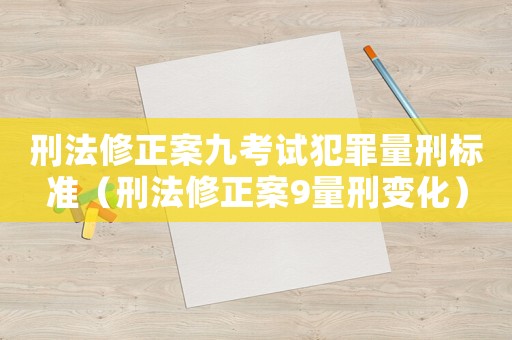 刑法修正案九考試犯罪量刑標準（刑法修正案9量刑變化）