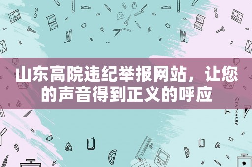 山東高院違紀舉報網站，讓您的聲音得到正義的呼應