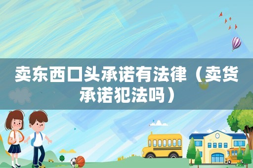 賣東西口頭承諾有法律（賣貨承諾犯法嗎）