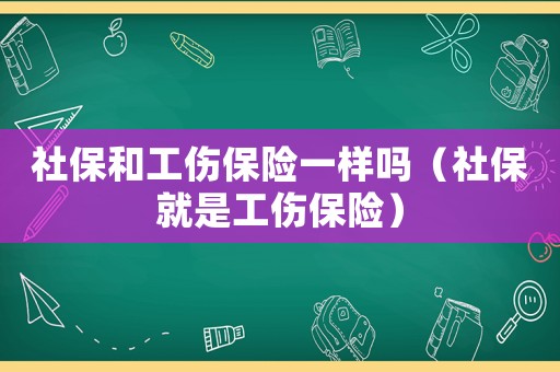 社保和工傷保險一樣嗎（社保就是工傷保險）