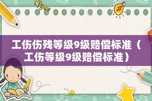工傷傷殘等級9級賠償標準（工傷等級9級賠償標準）