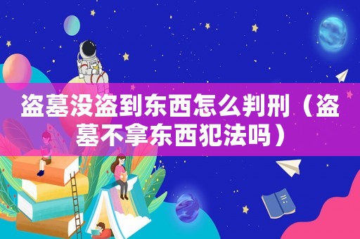 盜墓沒盜到東西怎么判刑（盜墓不拿東西犯法嗎）