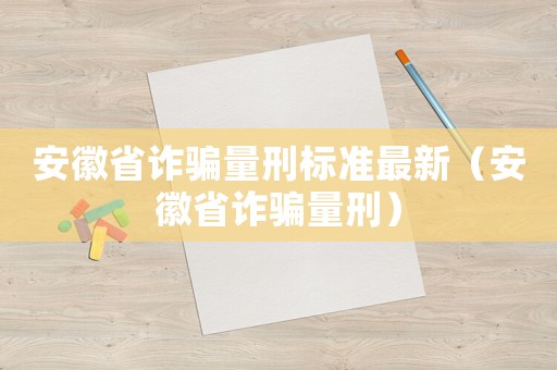 安徽省詐騙量刑標(biāo)準(zhǔn)最新（安徽省詐騙量刑）