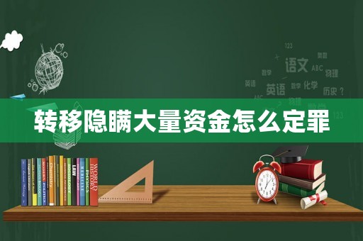轉(zhuǎn)移隱瞞大量資金怎么定罪