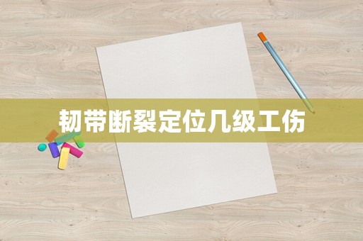 韌帶斷裂定位幾級工傷