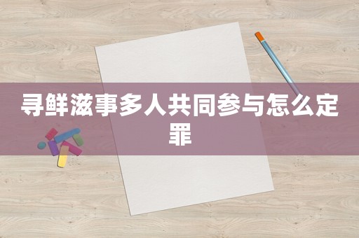 尋鮮滋事多人共同參與怎么定罪