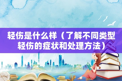 輕傷是什么樣（了解不同類型輕傷的癥狀和處理方法）