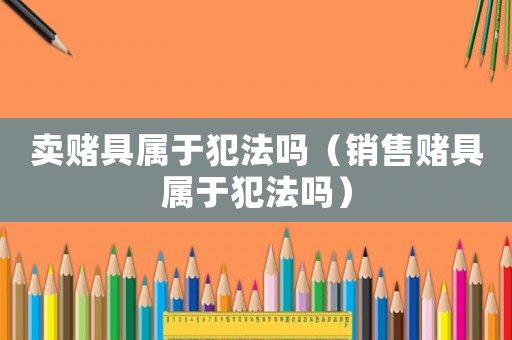 賣賭具屬于犯法嗎（銷售賭具屬于犯法嗎）