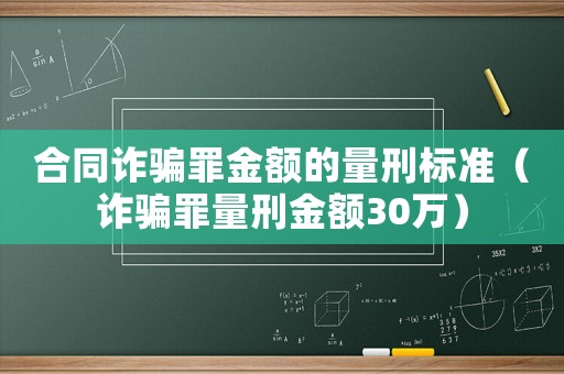 合同詐騙罪金額的量刑標準（詐騙罪量刑金額30萬）