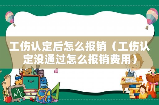 工傷認定后怎么報銷（工傷認定沒通過怎么報銷費用）