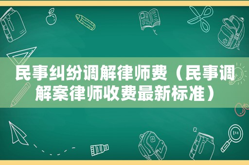 民事糾紛調解律師費（民事調解案律師收費最新標準）