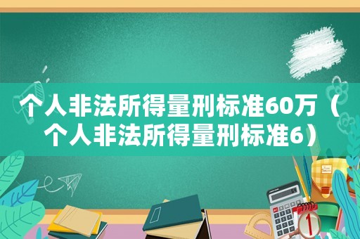 個人非法所得量刑標準60萬（個人非法所得量刑標準6）