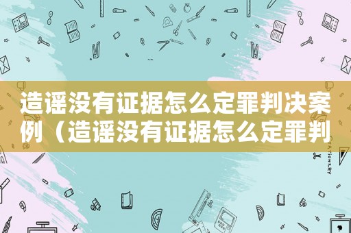 造謠沒有證據怎么定罪判決案例（造謠沒有證據怎么定罪判決）