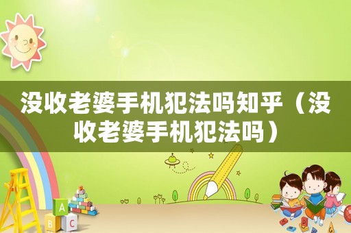沒收老婆手機(jī)犯法嗎知乎（沒收老婆手機(jī)犯法嗎）