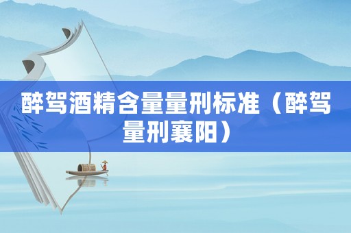醉駕酒精含量量刑標(biāo)準(zhǔn)（醉駕量刑襄陽）