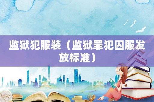 監獄犯服裝（監獄罪犯囚服發放標準）