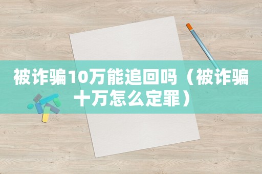 被詐騙10萬能追回嗎（被詐騙十萬怎么定罪）