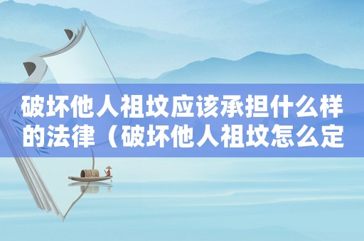 破壞他人祖墳應(yīng)該承擔(dān)什么樣的法律（破壞他人祖墳怎么定罪）