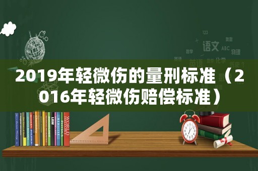 2019年輕微傷的量刑標準（2016年輕微傷賠償標準）