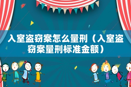 入室盜竊案怎么量刑（入室盜竊案量刑標準金額）