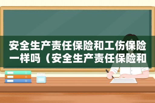 安全生產責任保險和工傷保險一樣嗎（安全生產責任保險和工傷保險）