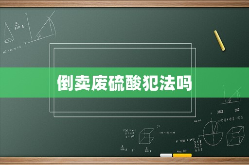 倒賣廢硫酸犯法嗎