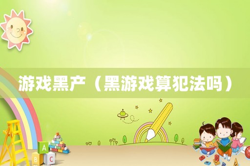 游戲黑產（黑游戲算犯法嗎）
