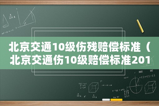 北京交通10級傷殘賠償標準（北京交通傷10級賠償標準2015）